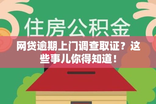 旌德网贷逾期上门调查取证？这些事儿你得知道！