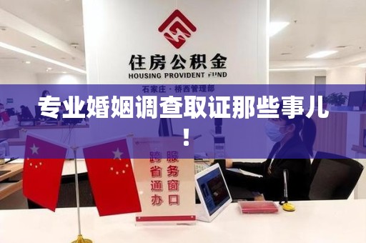 旌德专业婚姻调查取证那些事儿！