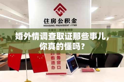 旌德婚外情调查取证那些事儿，你真的懂吗？
