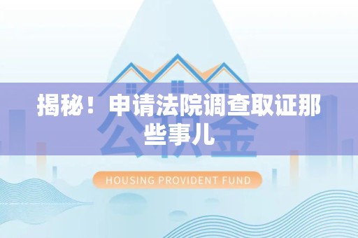 旌德揭秘！申请法院调查取证那些事儿