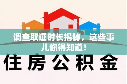 旌德调查取证时长揭秘，这些事儿你得知道！