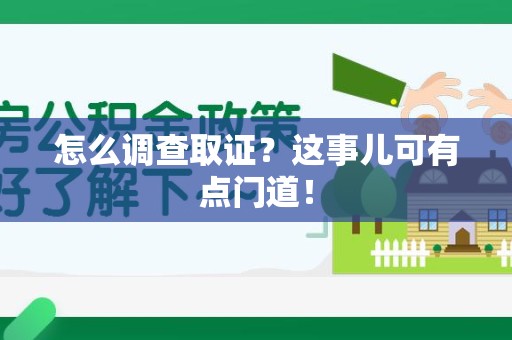 旌德怎么调查取证？这事儿可有点门道！