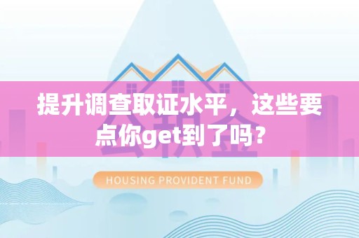 旌德提升调查取证水平，这些要点你get到了吗？