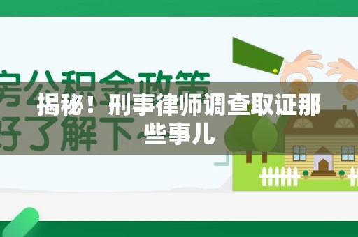 旌德揭秘！刑事律师调查取证那些事儿