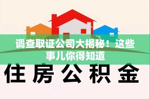 旌德调查取证公司大揭秘！这些事儿你得知道