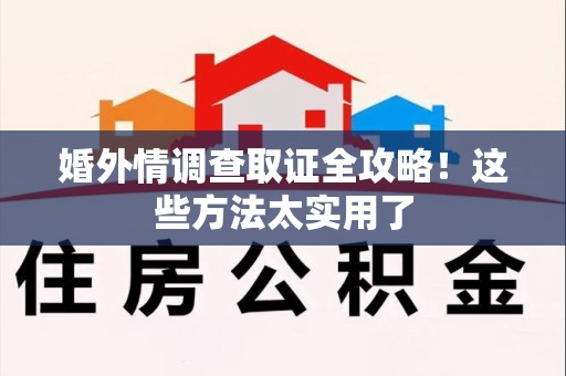 旌德婚外情调查取证全攻略！这些方法太实用了
