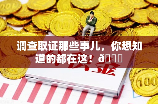 旌德调查取证那些事儿，你想知道的都在这！😎