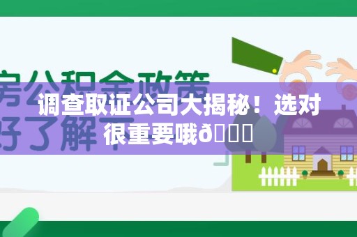 旌德调查取证公司大揭秘！选对很重要哦😎