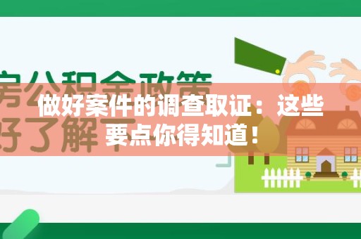 旌德做好案件的调查取证：这些要点你得知道！