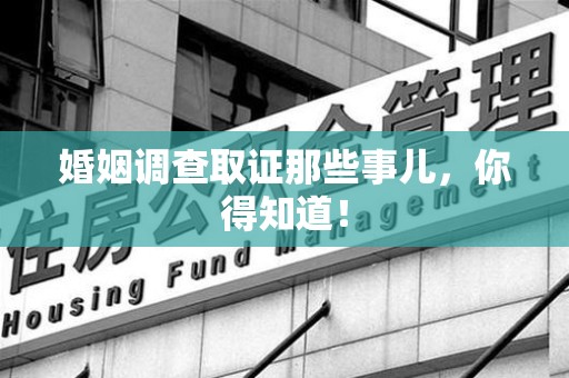 旌德婚姻调查取证那些事儿，你得知道！