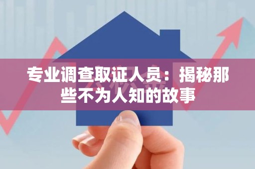 旌德专业调查取证人员：揭秘那些不为人知的故事