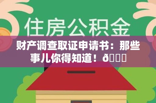 旌德财产调查取证申请书：那些事儿你得知道！😎