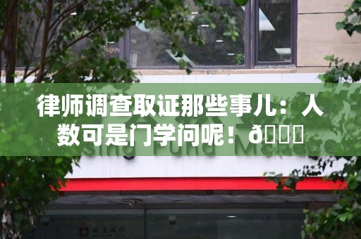 旌德律师调查取证那些事儿：人数可是门学问呢！😎