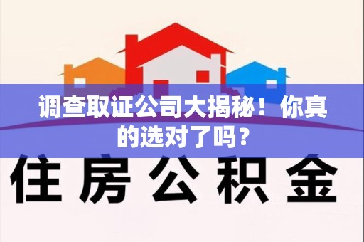 旌德调查取证公司大揭秘！你真的选对了吗？