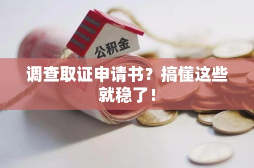旌德调查取证申请书？搞懂这些就稳了！