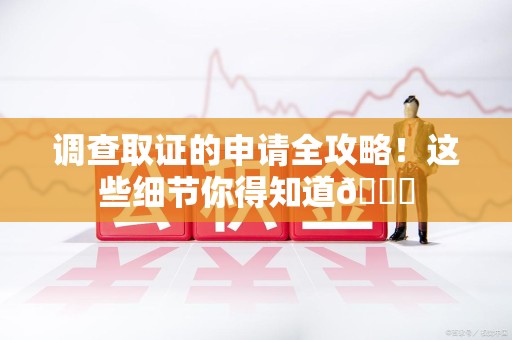 旌德调查取证的申请全攻略！这些细节你得知道😎