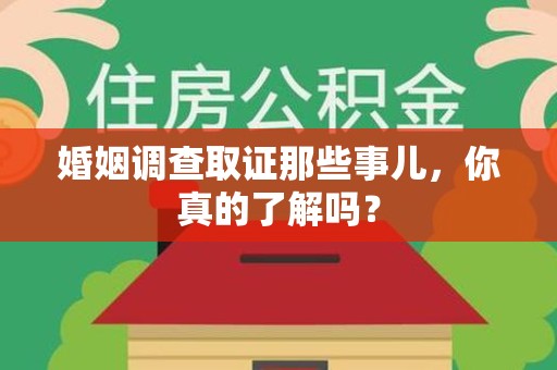 旌德婚姻调查取证那些事儿，你真的了解吗？