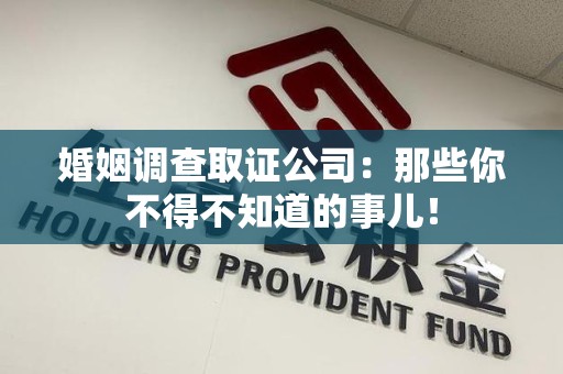 旌德婚姻调查取证公司：那些你不得不知道的事儿！