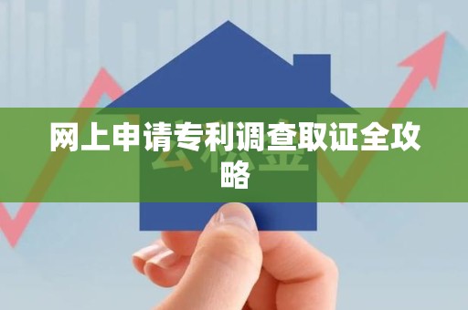 旌德网上申请专利调查取证全攻略