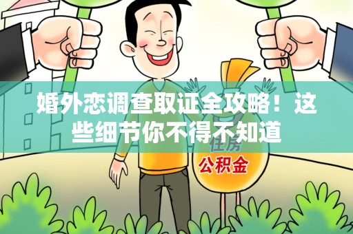 旌德婚外恋调查取证全攻略！这些细节你不得不知道