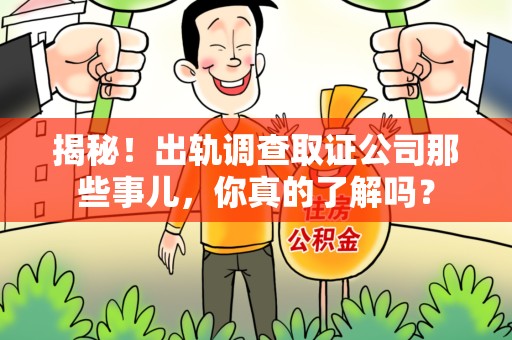 旌德揭秘！出轨调查取证公司那些事儿，你真的了解吗？