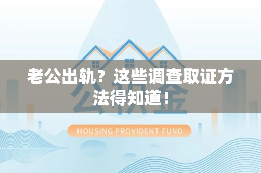旌德老公出轨？这些调查取证方法得知道！
