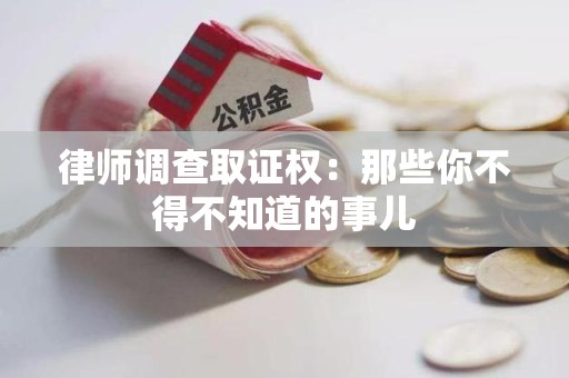 旌德律师调查取证权：那些你不得不知道的事儿