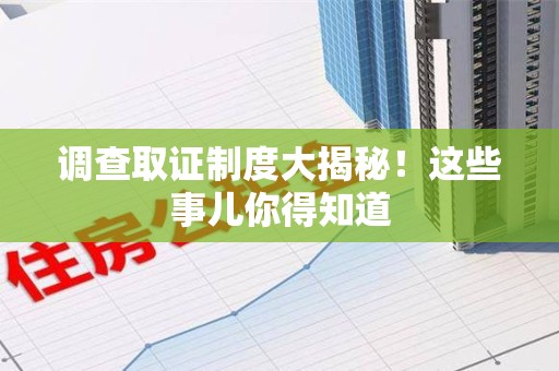 旌德调查取证制度大揭秘！这些事儿你得知道