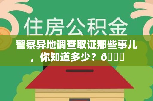 旌德警察异地调查取证那些事儿，你知道多少？😎