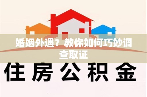旌德婚姻外遇？教你如何巧妙调查取证
