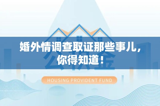 旌德婚外情调查取证那些事儿，你得知道！