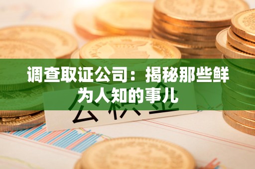 旌德调查取证公司：揭秘那些鲜为人知的事儿