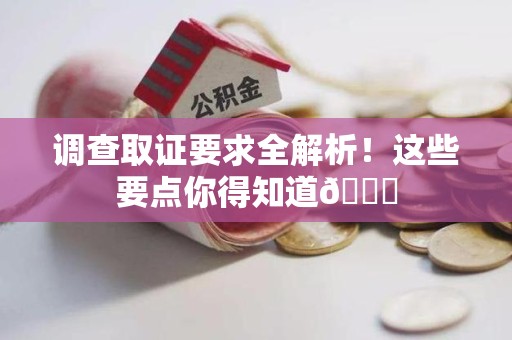 旌德调查取证要求全解析！这些要点你得知道😎