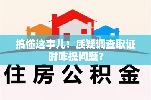 旌德搞懂这事儿!质疑调查取证时咋提问题? 旌德搞懂这事儿!质疑调查取证时咋提问题?