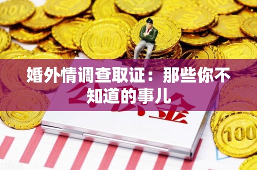 旌德婚外情调查取证：那些你不知道的事儿