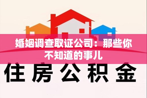 旌德婚姻调查取证公司：那些你不知道的事儿