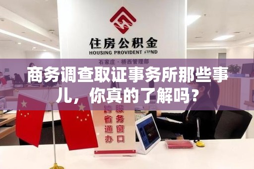 旌德商务调查取证事务所那些事儿，你真的了解吗？