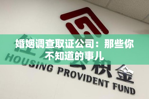 旌德婚姻调查取证公司：那些你不知道的事儿