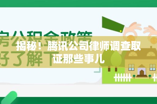 旌德揭秘!腾讯公司律师调查取证那些事儿 旌德揭秘!腾讯公司律师调查取证那些事儿