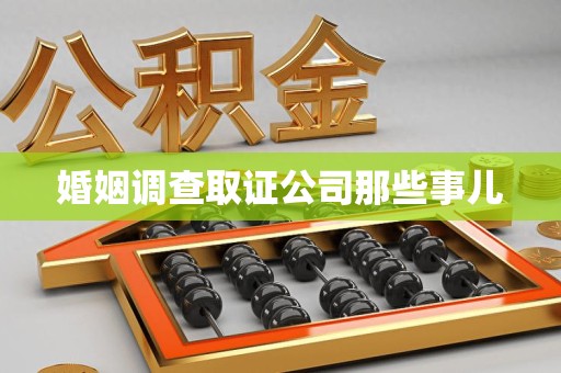 旌德婚姻调查取证公司那些事儿
