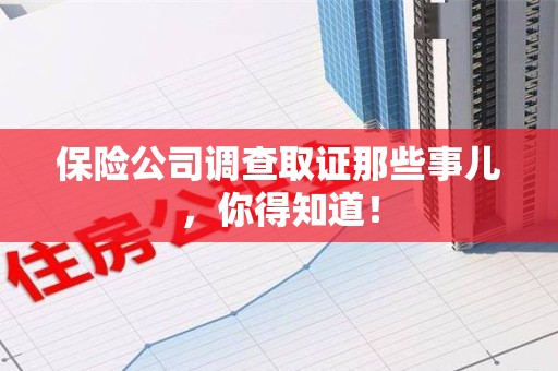 旌德保险公司调查取证那些事儿，你得知道！