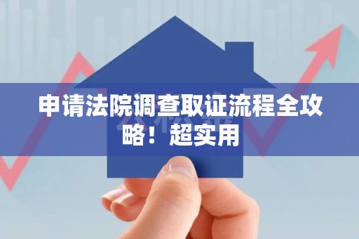 旌德申请法院调查取证流程全攻略！超实用