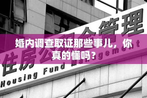 旌德婚内调查取证那些事儿，你真的懂吗？