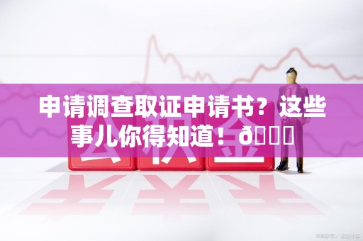 旌德申请调查取证申请书？这些事儿你得知道！😎