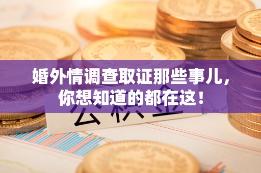 旌德婚外情调查取证那些事儿，你想知道的都在这！