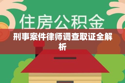 旌德刑事案件律师调查取证全解析