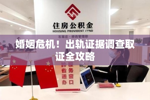旌德婚姻危机！出轨证据调查取证全攻略