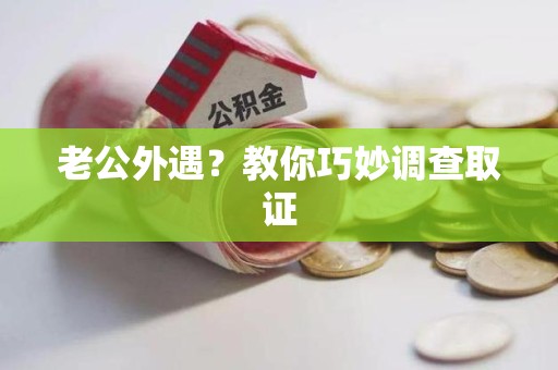 旌德老公外遇？教你巧妙调查取证