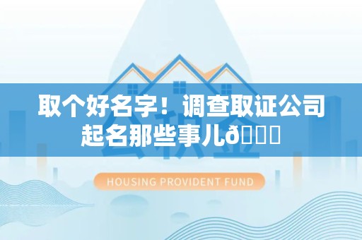 旌德取个好名字！调查取证公司起名那些事儿😎