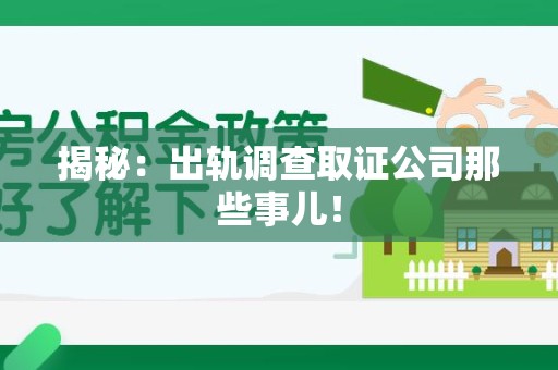 旌德揭秘：出轨调查取证公司那些事儿！